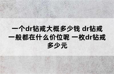 一个dr钻戒大概多少钱 dr钻戒一般都在什么价位呢 一枚dr钻戒多少元